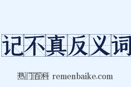 记不真反义词是什么意思的图片